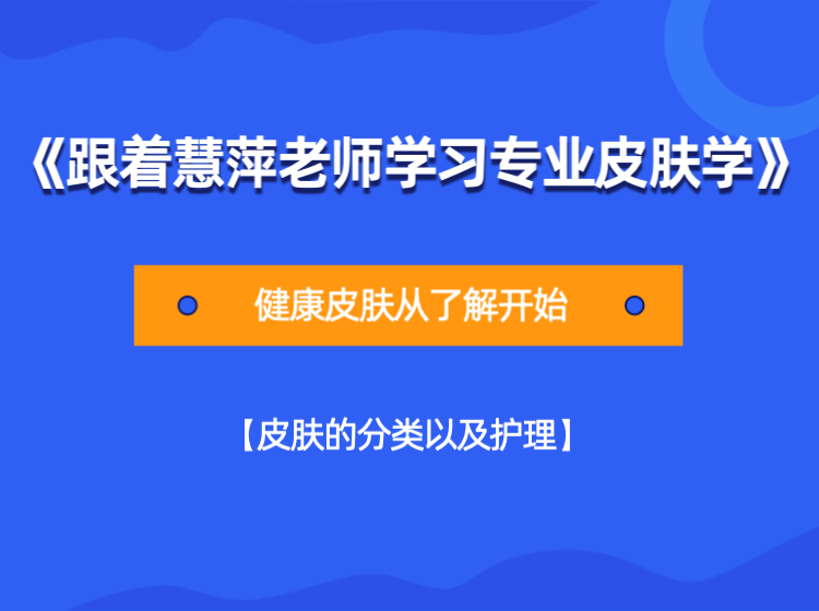 《跟着慧萍老师学习专业皮肤学》【皮肤的分类以及护理】篇