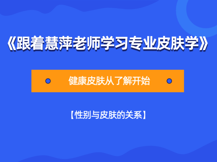 《跟着慧萍老师学习专业皮肤学》【性别与皮肤的关系】篇