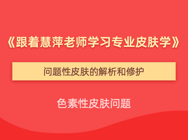 问题性皮肤的解析和修护【色素性皮肤问题】