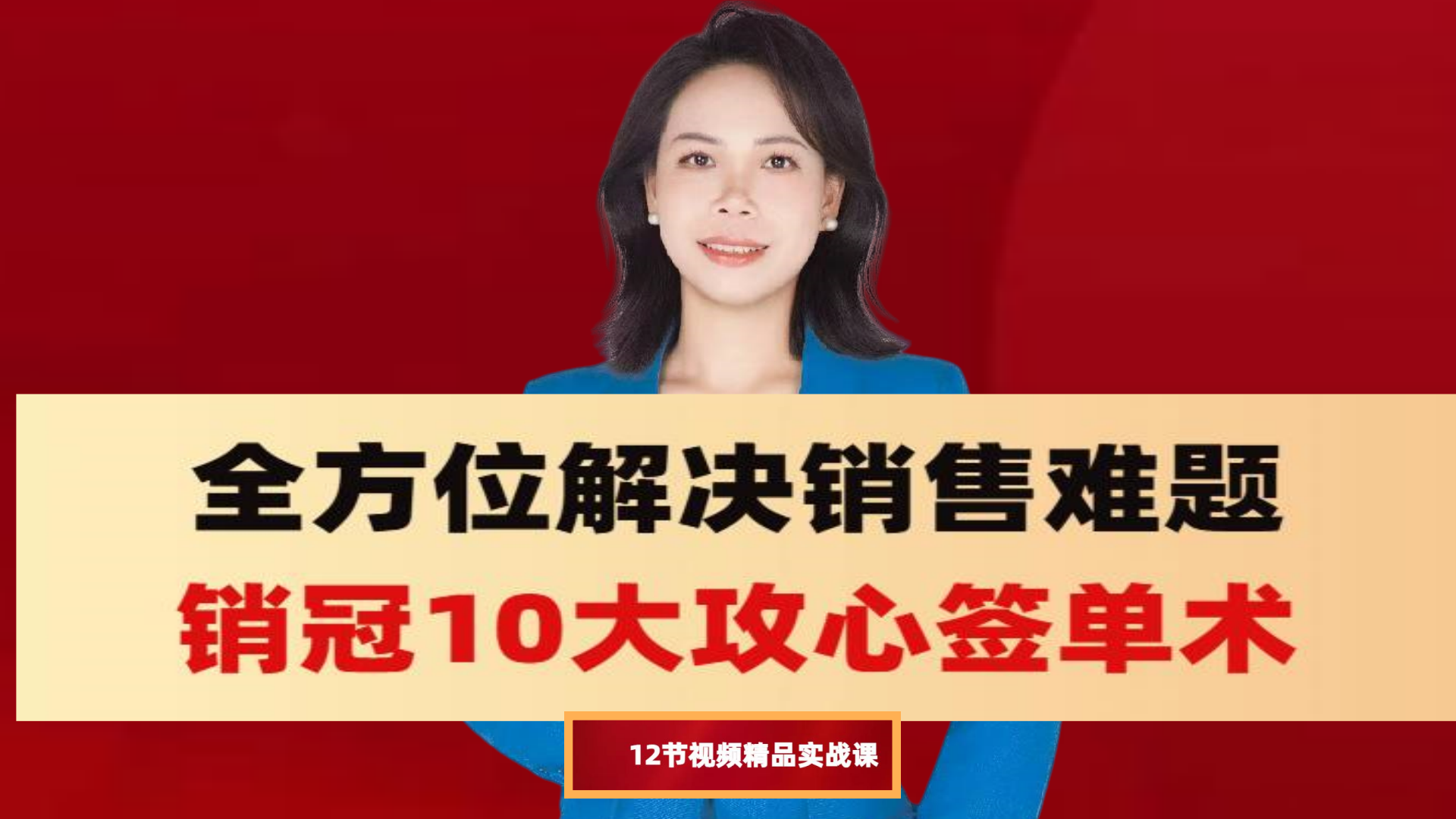 全方位解决销售难题 销冠10大攻心签单术 12节视频精品实战课